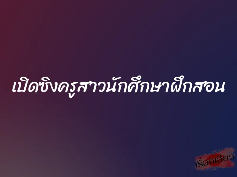 เปิดซิงครูสาวนักศึกษาฝึกสอน 1 เปิดซิงครูสาวนักศึกษาฝึกสอน