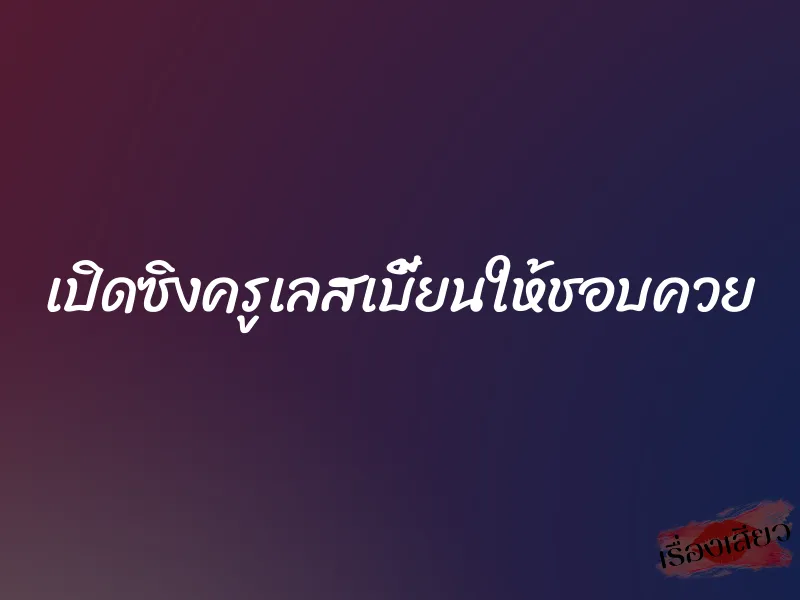 เปิดซิงครูเลสเบี้ยนให้ชอบควย 2 เปิดซิงครูเลสเบี้ยนให้ชอบควย