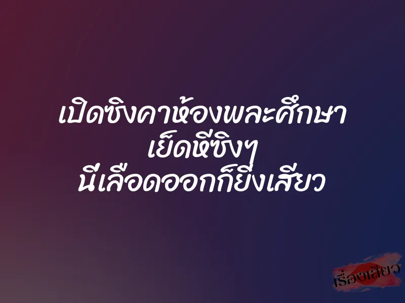 เปิดซิงคาห้องพละศึกษา เย็ดหีซิงๆ นี่เลือดออกก็ยิ่งเสียว 1 เปิดซิงคาห้องพละศึกษา เย็ดหีซิงๆ นี่เลือดออกก็ยิ่งเสียว