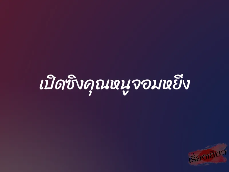 เปิดซิงคุณหนูจอมหยิ่ง 1 เปิดซิงคุณหนูจอมหยิ่ง