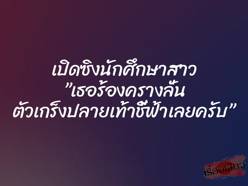 เปิดซิงนักศึกษาสาว ”เธอร้องครางลั่น ตัวเกร็งปลายเท้าชี้ฟ้าเลยครับ” 1 เปิดซิงนักศึกษาสาว ”เธอร้องครางลั่น ตัวเกร็งปลายเท้าชี้ฟ้าเลยครับ”