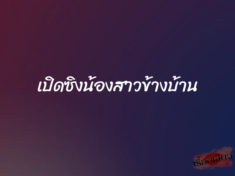 เปิดซิงน้องสาวข้างบ้าน 1 เปิดซิงน้องสาวข้างบ้าน