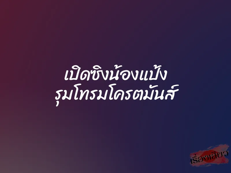 เปิดซิงน้องแป้ง รุมโทรมโครตมันส์ 8 เปิดซิงน้องแป้ง รุมโทรมโครตมันส์