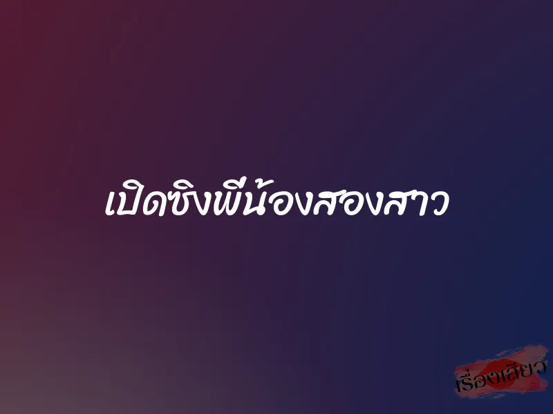 เปิดซิงพี่น้องสองสาว 1 เปิดซิงพี่น้องสองสาว