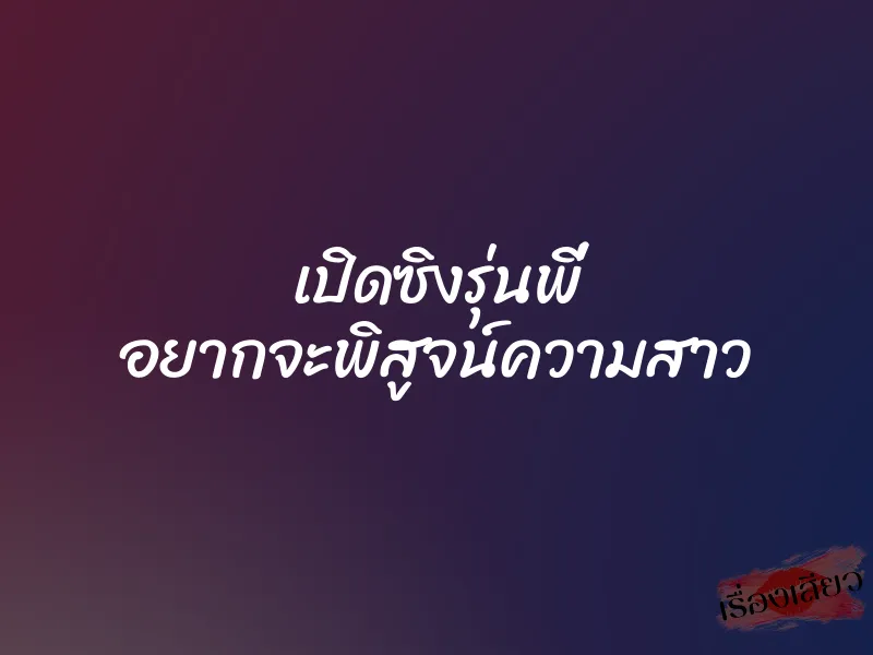 เปิดซิงรุ่นพี่ อยากจะพิสูจน์ความสาว 1 เปิดซิงรุ่นพี่ อยากจะพิสูจน์ความสาว