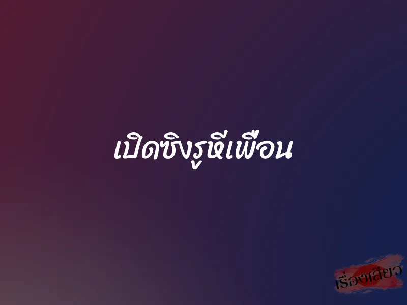 เปิดซิงรูหีเพื่อน 1 เปิดซิงรูหีเพื่อน