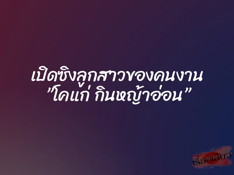 เปิดซิงลูกสาวของคนงาน ”โคแก่ กินหญ้าอ่อน” 3 เปิดซิงลูกสาวของคนงาน ”โคแก่ กินหญ้าอ่อน”