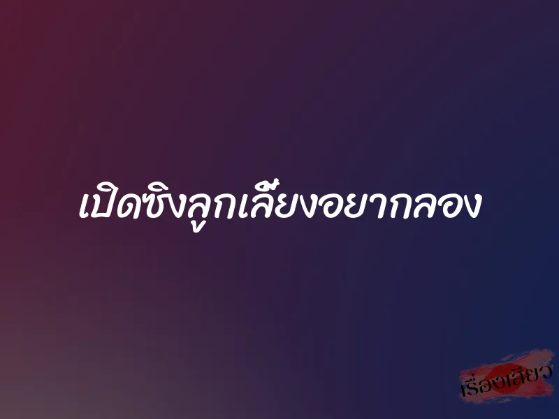 เปิดซิงลูกเลี้ยงอยากลอง 1 เปิดซิงลูกเลี้ยงอยากลอง