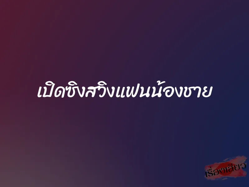เปิดซิงสวิงแฟนน้องชาย 1 เปิดซิงสวิงแฟนน้องชาย
