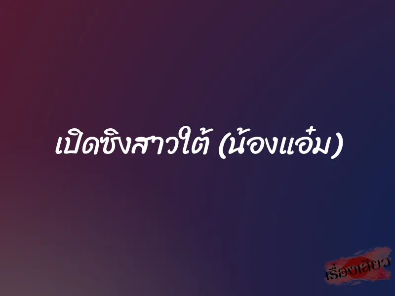 เปิดซิงสาวใต้ (น้องแอ๋ม) 1 เปิดซิงสาวใต้ (น้องแอ๋ม)