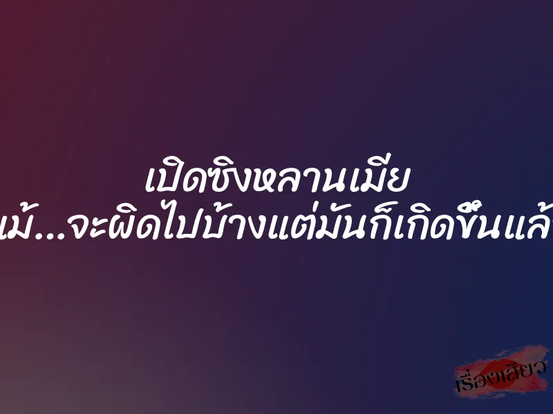 เปิดซิงหลานเมีย ”แม้…จะผิดไปบ้างแต่มันก็เกิดขึ้นแล้ว” 1 เปิดซิงหลานเมีย ”แม้…จะผิดไปบ้างแต่มันก็เกิดขึ้นแล้ว”