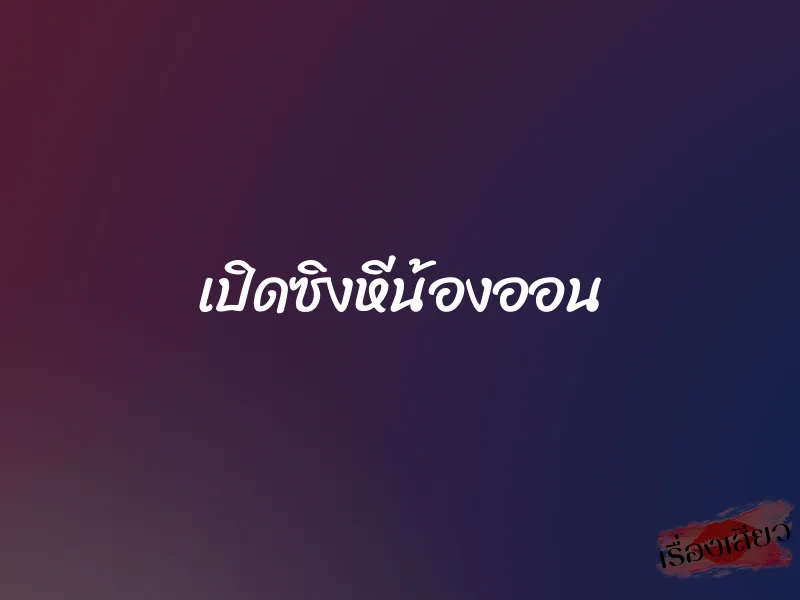 เปิดซิงหีน้องออน 1 เปิดซิงหีน้องออน