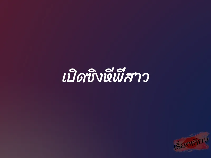 เปิดซิงหีพี่สาว 3 เปิดซิงหีพี่สาว