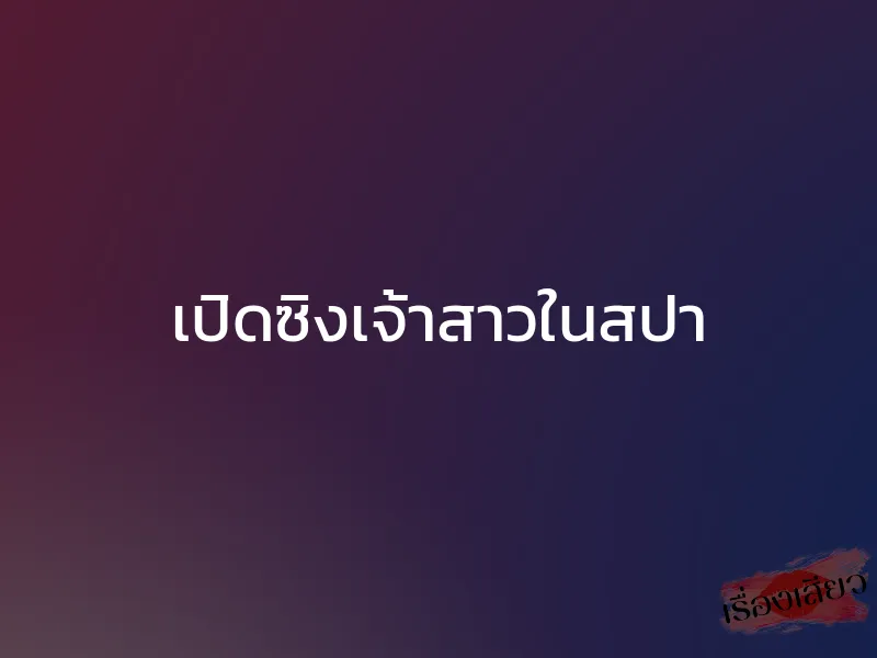 เปิดซิงเจ้าสาวในสปา 1 เปิดซิงเจ้าสาวในสปา