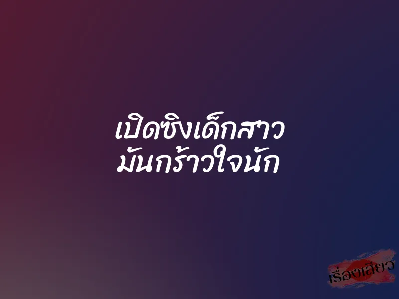 เปิดซิงเด็กสาว มันกร้าวใจนัก 10 เปิดซิงเด็กสาว มันกร้าวใจนัก