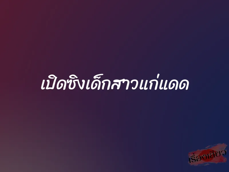 เปิดซิงเด็กสาวแก่แดด 1 เปิดซิงเด็กสาวแก่แดด