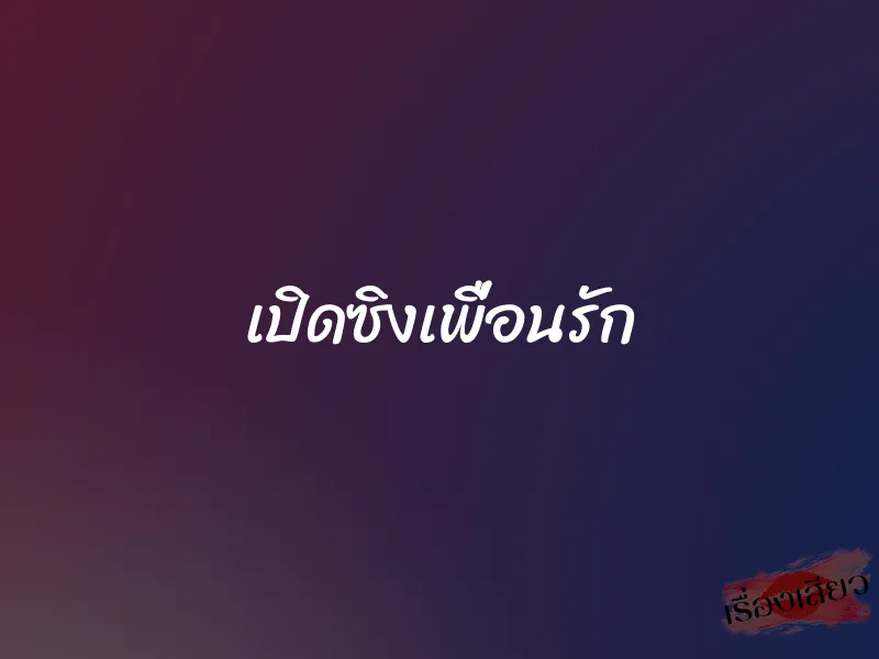 เปิดซิงเพื่อนรัก 1 เปิดซิงเพื่อนรัก