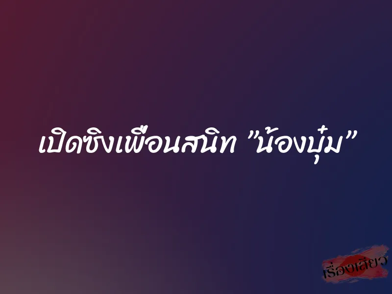 เปิดซิงเพื่อนสนิท ”น้องบุ๋ม” 2 เปิดซิงเพื่อนสนิท ”น้องบุ๋ม”