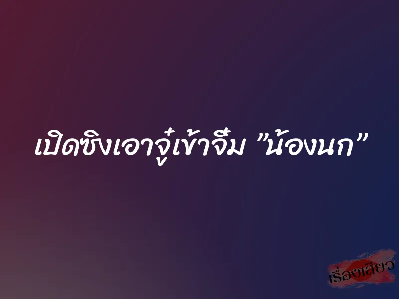 เปิดซิงเอาจู๋เข้าจิ๋ม ”น้องนก” 1 เปิดซิงเอาจู๋เข้าจิ๋ม ”น้องนก”