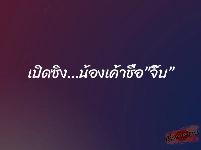 เปิดซิง…น้องเค้าชื่อ”จิ๊บ” 9 เปิดซิง…น้องเค้าชื่อ”จิ๊บ”