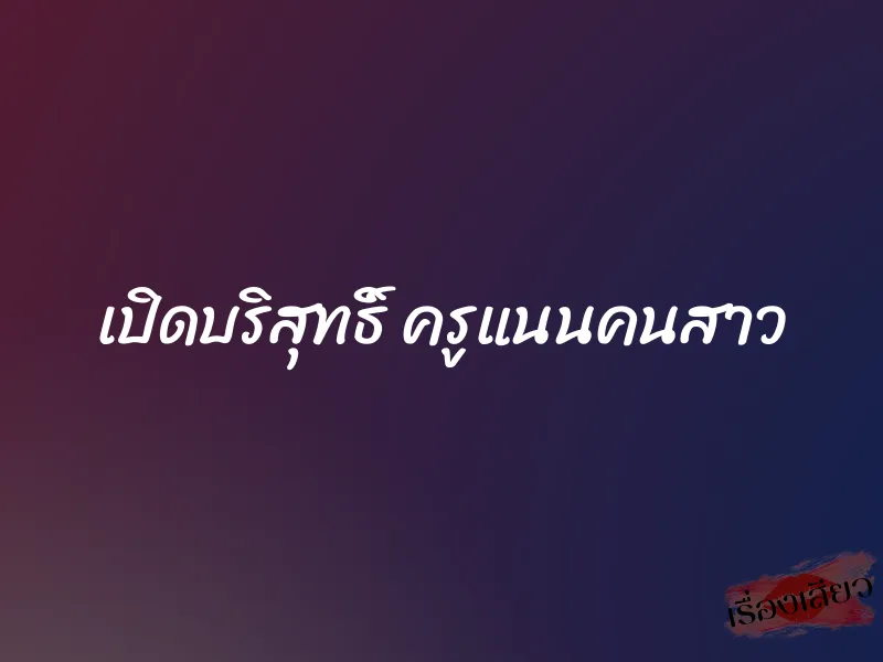 เปิดบริสุทธิ์ ครูแนนคนสาว 8 เปิดบริสุทธิ์ ครูแนนคนสาว