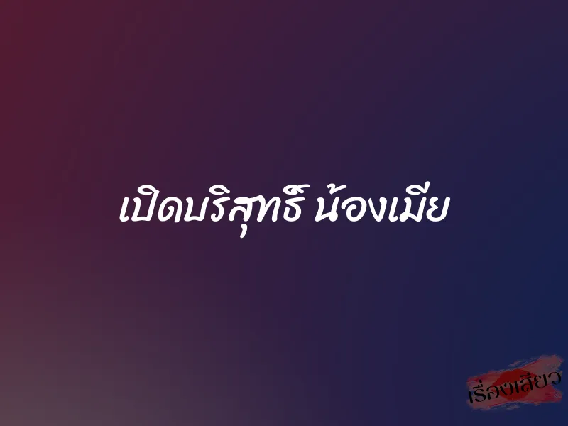 เปิดบริสุทธิ์ น้องเมีย 1 เปิดบริสุทธิ์ น้องเมีย