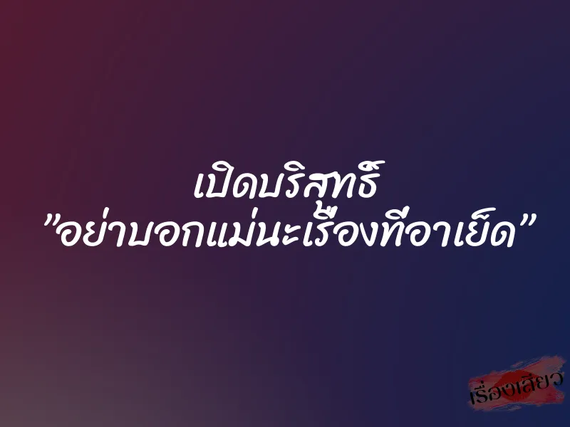 เปิดบริสุทธิ์ ”อย่าบอกแม่นะเรื่องที่อาเย็ด” 1 เปิดบริสุทธิ์ ”อย่าบอกแม่นะเรื่องที่อาเย็ด”