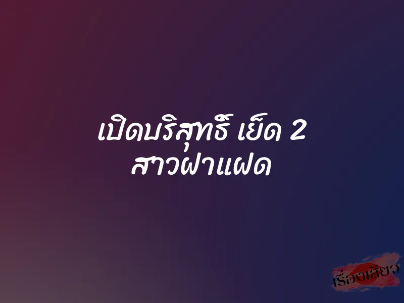 เปิดบริสุทธิ์ เย็ด 2 สาวฝาแฝด 1 เปิดบริสุทธิ์ เย็ด 2 สาวฝาแฝด