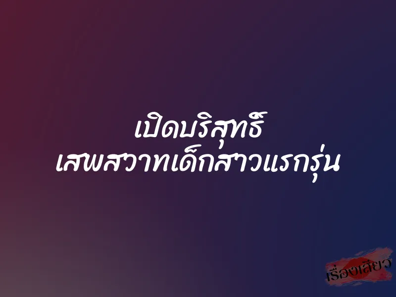 เปิดบริสุทธิ์ เสพสวาทเด็กสาวแรกรุ่น 3 เปิดบริสุทธิ์ เสพสวาทเด็กสาวแรกรุ่น