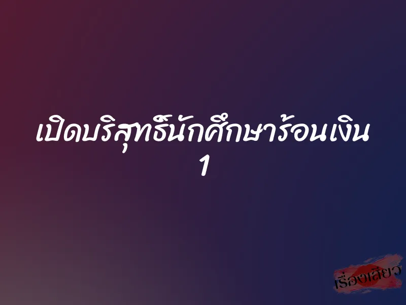 เปิดบริสุทธิ์นักศึกษาร้อนเงิน 1 1 เปิดบริสุทธิ์นักศึกษาร้อนเงิน 1