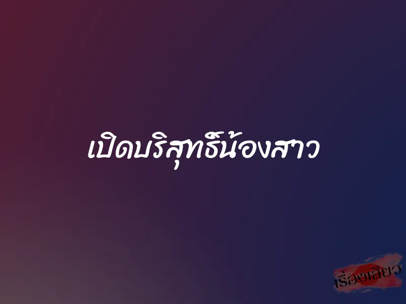 เปิดบริสุทธิ์น้องสาว 6 เปิดบริสุทธิ์น้องสาว