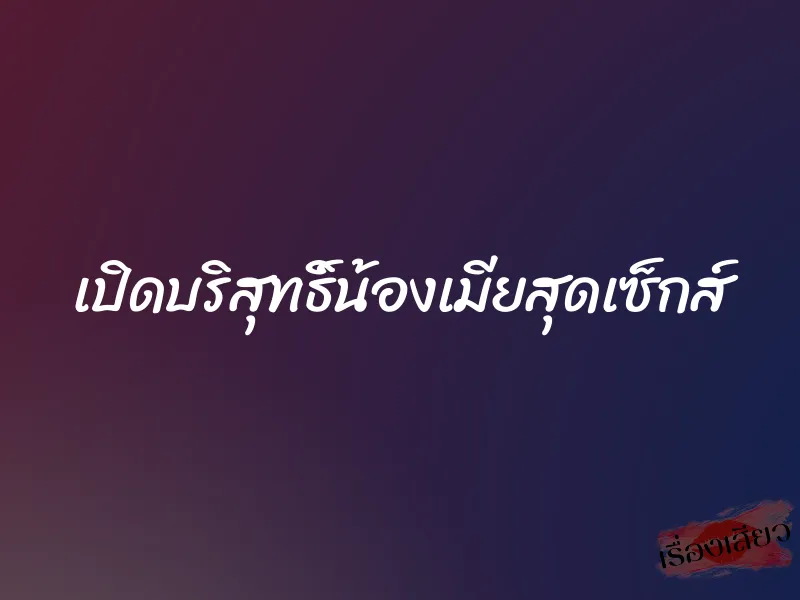 เปิดบริสุทธิ์น้องเมียสุดเซ็กส์ 1 เปิดบริสุทธิ์น้องเมียสุดเซ็กส์