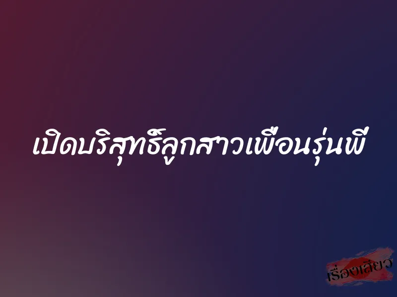 เปิดบริสุทธิ์ลูกสาวเพื่อนรุ่นพี่ 1 เปิดบริสุทธิ์ลูกสาวเพื่อนรุ่นพี่