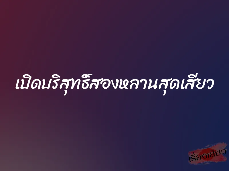 เปิดบริสุทธิ์สองหลานสุดเสียว 10 เปิดบริสุทธิ์สองหลานสุดเสียว