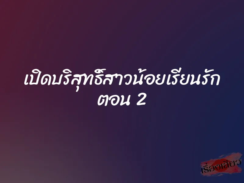 เปิดบริสุทธิ์สาวน้อยเรียนรัก ตอน 2 1 เปิดบริสุทธิ์สาวน้อยเรียนรัก ตอน 2