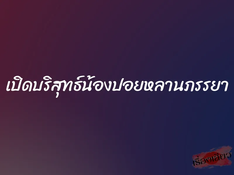 เปิดบริสุทธ์น้องปอยหลานภรรยา 1 เปิดบริสุทธ์น้องปอยหลานภรรยา