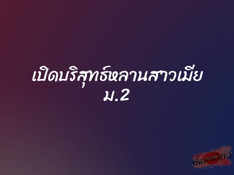 เปิดบริสุทธ์หลานสาวเมีย ม.2 2 เปิดบริสุทธ์หลานสาวเมีย ม.2