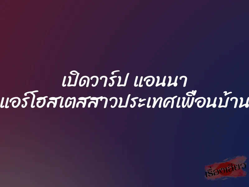 เปิดวาร์ป แอนนา แอร์โฮสเตสสาวประเทศเพื่อนบ้าน 9 เปิดวาร์ป แอนนา แอร์โฮสเตสสาวประเทศเพื่อนบ้าน