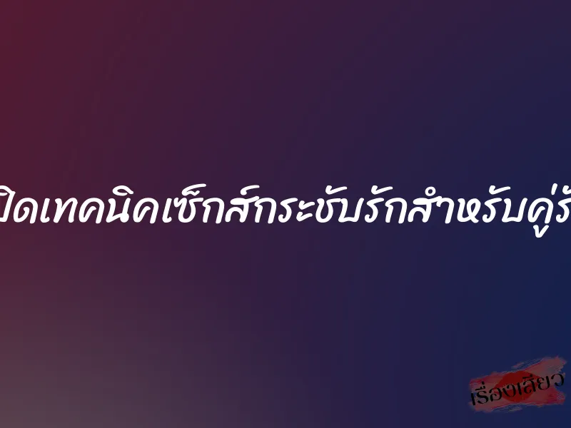 เปิดเทคนิคเซ็กส์กระชับรักสำหรับคู่รัก 1 เปิดเทคนิคเซ็กส์กระชับรักสำหรับคู่รัก