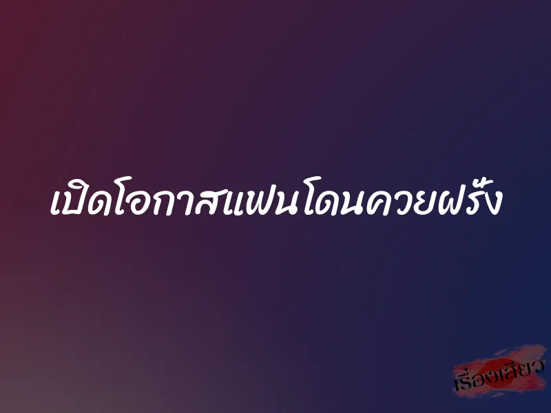 เปิดโอกาสแฟนโดนควยฝรั่ง 1 เปิดโอกาสแฟนโดนควยฝรั่ง