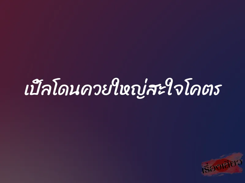 เปิ้ลโดนควยใหญ่สะใจโคตร 3 เปิ้ลโดนควยใหญ่สะใจโคตร