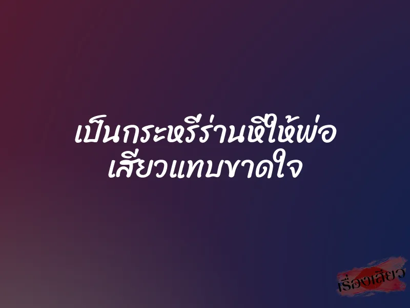 เป็นกระหรี่ร่านหีให้พ่อ เสียวแทบขาดใจ 1 เป็นกระหรี่ร่านหีให้พ่อ เสียวแทบขาดใจ