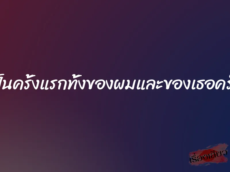 เป็นครั้งแรกทั้งของผมและของเธอครับ 1 เป็นครั้งแรกทั้งของผมและของเธอครับ