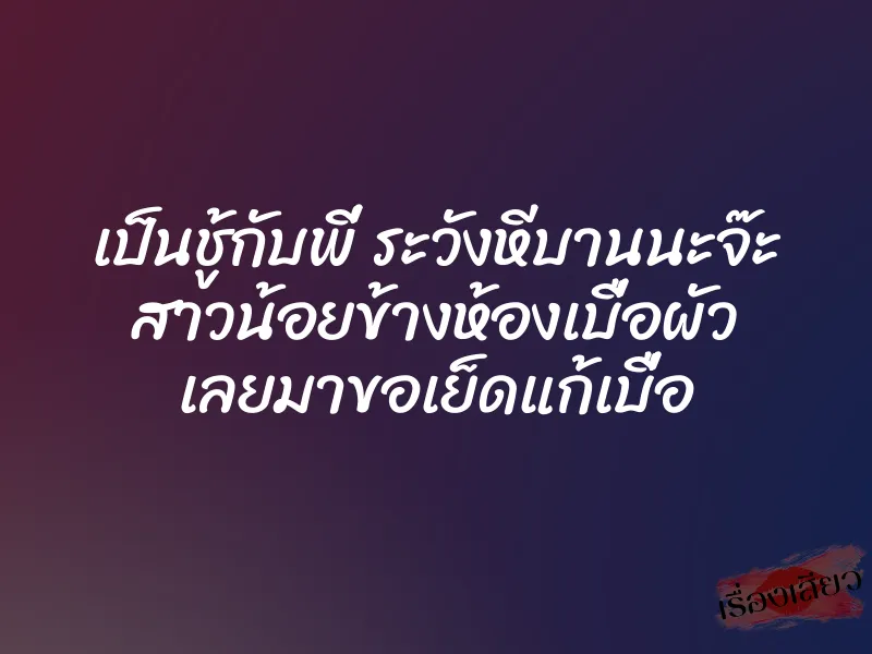 เป็นชู้กับพี่ ระวังหีบานนะจ๊ะ สาวน้อยข้างห้องเบื่อผัว เลยมาขอเย็ดแก้เบื่อ 1 เป็นชู้กับพี่ ระวังหีบานนะจ๊ะ สาวน้อยข้างห้องเบื่อผัว เลยมาขอเย็ดแก้เบื่อ