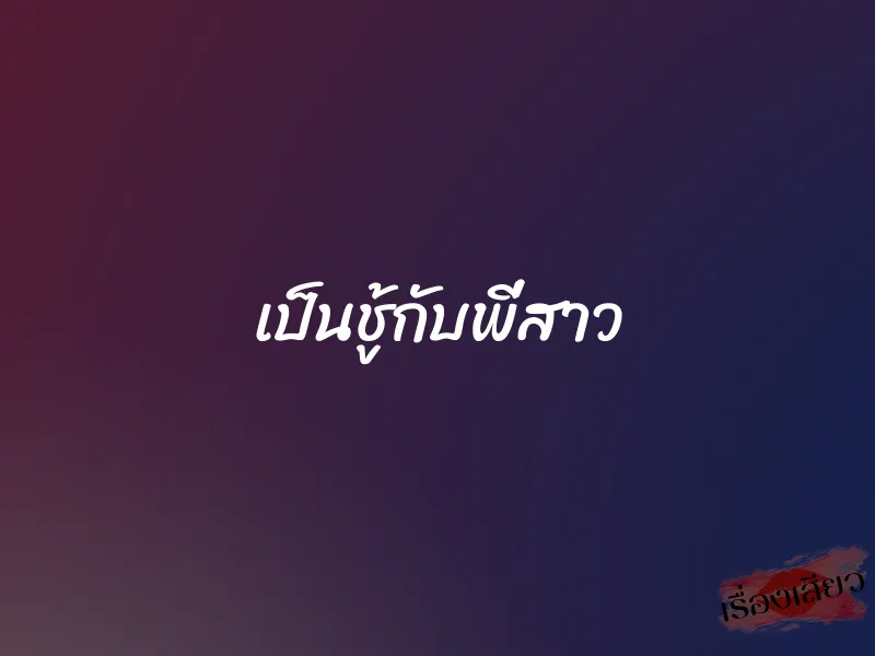 เป็นชู้กับพี่สาว 1 เป็นชู้กับพี่สาว