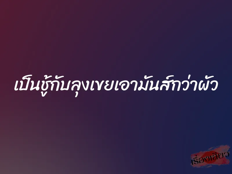 เป็นชู้กับลุงเขยเอามันส์กว่าผัว 2 เป็นชู้กับลุงเขยเอามันส์กว่าผัว