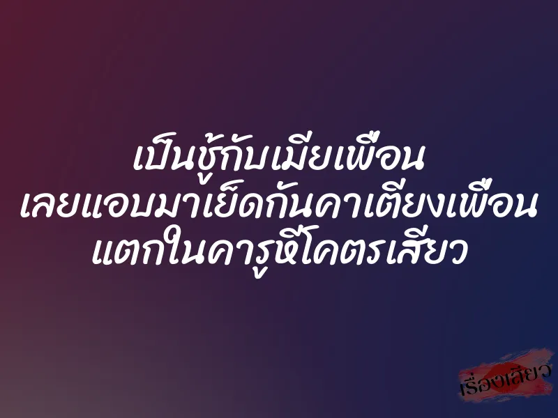 เป็นชู้กับเมียเพื่อน เลยแอบมาเย็ดกันคาเตียงเพื่อน แตกในคารูหีโคตรเสียว 1 เป็นชู้กับเมียเพื่อน เลยแอบมาเย็ดกันคาเตียงเพื่อน แตกในคารูหีโคตรเสียว