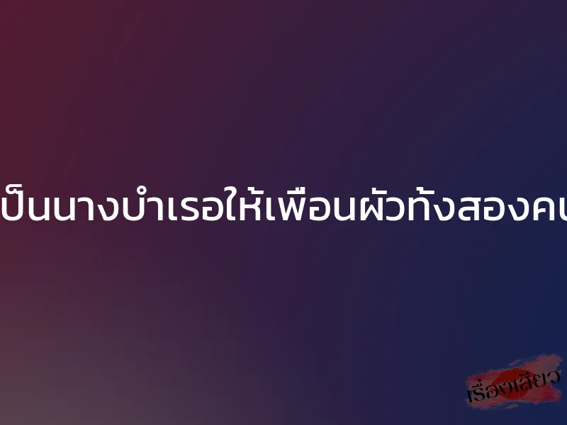 เป็นนางบำเรอให้เพื่อนผัวทั้งสองคน 1 เป็นนางบำเรอให้เพื่อนผัวทั้งสองคน