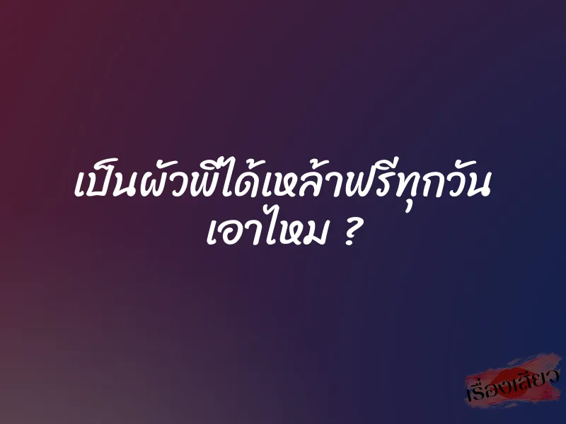 เป็นผัวพี่ได้เหล้าฟรีทุกวัน เอาไหม ? 1 เป็นผัวพี่ได้เหล้าฟรีทุกวัน เอาไหม ?