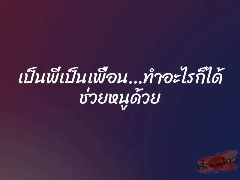 เป็นพี่เป็นเพื่อน…ทำอะไรก็ได้ ช่วยหนูด้วย 1 เป็นพี่เป็นเพื่อน…ทำอะไรก็ได้ ช่วยหนูด้วย